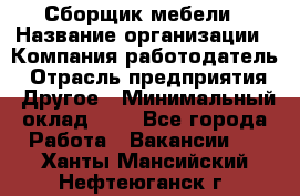 Сборщик мебели › Название организации ­ Компания-работодатель › Отрасль предприятия ­ Другое › Минимальный оклад ­ 1 - Все города Работа » Вакансии   . Ханты-Мансийский,Нефтеюганск г.